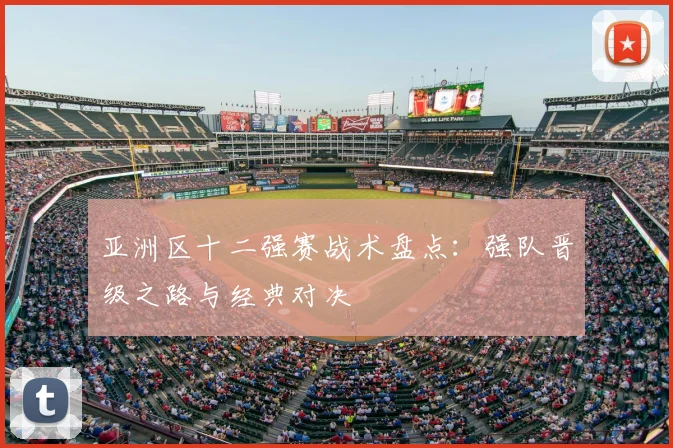 亚洲区十二强赛战术盘点：强队晋级之路与经典对决