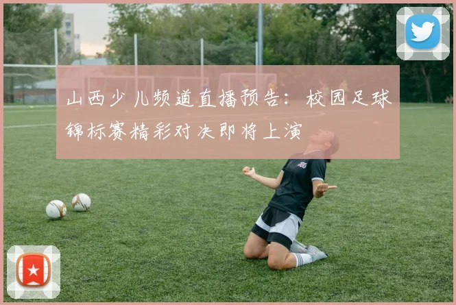 山西少儿频道直播预告：校园足球锦标赛精彩对决即将上演