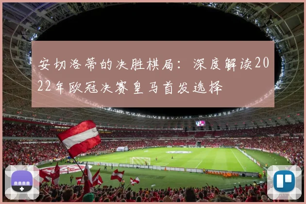 安切洛蒂的决胜棋局：深度解读2022年欧冠决赛皇马首发选择