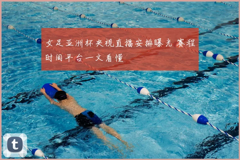 女足亚洲杯央视直播安排曝光 赛程时间平台一文看懂