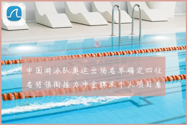 中国游泳队奥运出场名单确定四位名将领衔接力冲金牌及个人项目看点