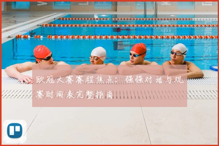 欧冠大赛赛程焦点：强强对话与观赛时间表完整指南