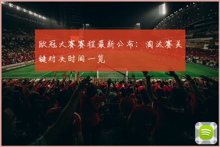 欧冠大赛赛程最新公布：淘汰赛关键对决时间一览