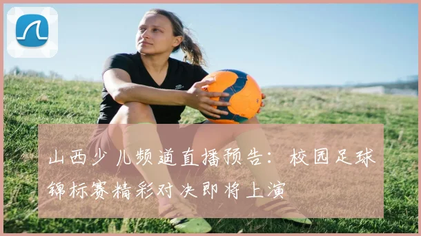 山西少儿频道直播预告：校园足球锦标赛精彩对决即将上演