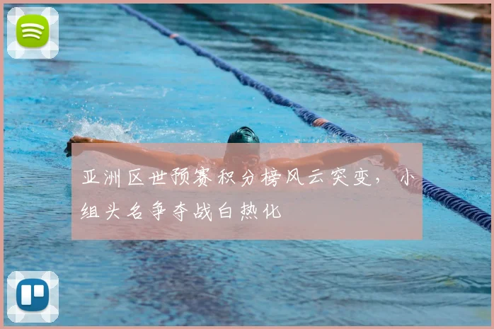 亚洲区世预赛积分榜风云突变，小组头名争夺战白热化